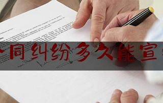 合同纠纷多久能宣判(合同纠纷多久判决)