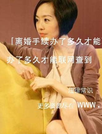 「离婚手续办了多久才能联网」离婚手续办了多久才能联网查到