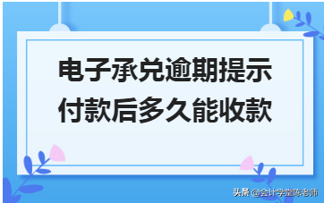 因索取前手证明逾期的延期证明,电子承兑逾期提示付款后多久能收款啊