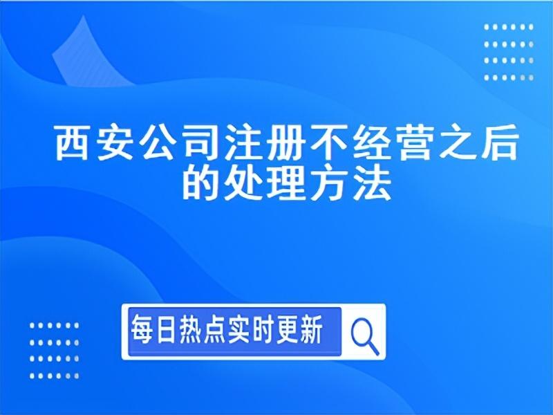 税务备案逾期2天如何处罚,西安公司注册不经营之后的处理方法是什么