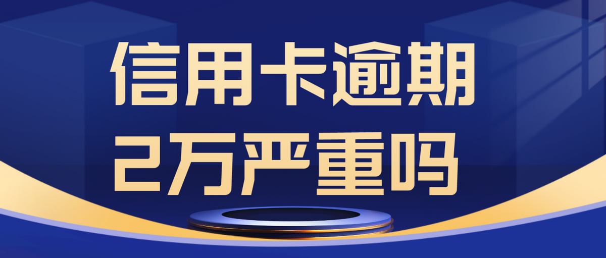 来分期逾期了2万严重吗,信用卡逾期2万严重吗