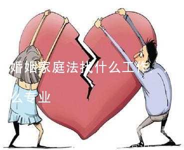 婚姻家庭法找什么工作,婚姻家庭法是什么专业