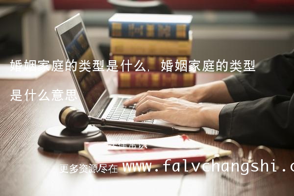 婚姻家庭的类型是什么,婚姻家庭的类型是什么意思