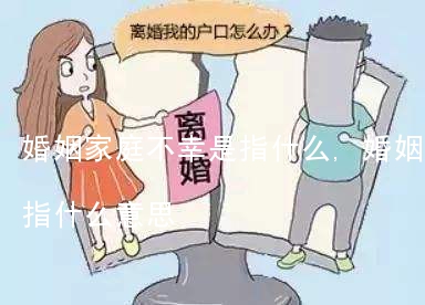 婚姻家庭不幸是指什么,婚姻家庭不幸是指什么意思