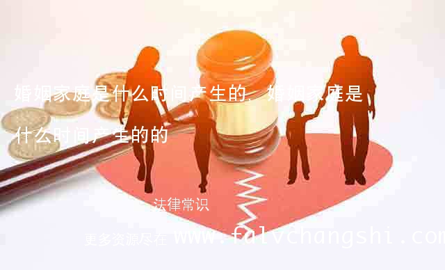 婚姻家庭是什么时间产生的,婚姻家庭是什么时间产生的的