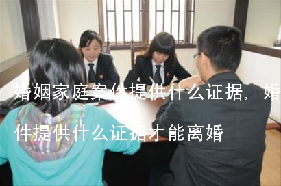 婚姻家庭案件提供什么证据,婚姻家庭案件提供什么证据才能离婚