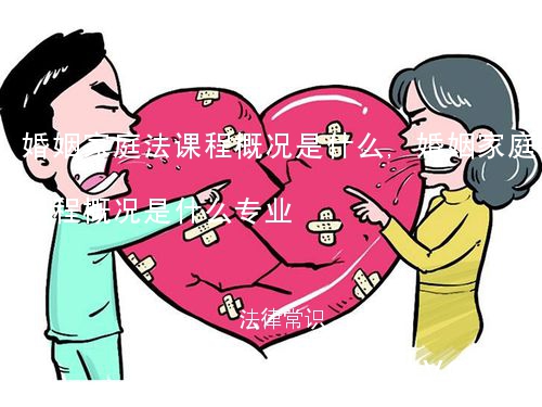 婚姻家庭法课程概况是什么,婚姻家庭法课程概况是什么专业