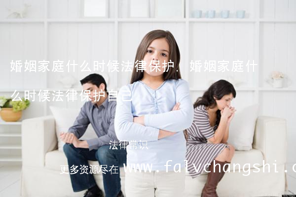 婚姻家庭什么时候法律保护,婚姻家庭什么时候法律保护自己