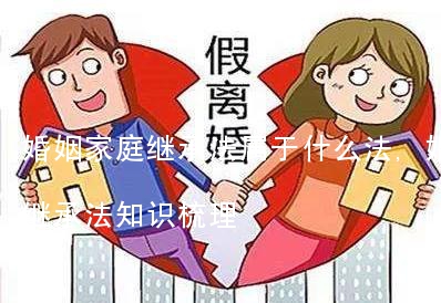 婚姻家庭继承法属于什么法,婚姻家庭与继承法知识梳理