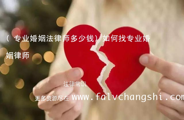 (专业婚姻法律师多少钱)如何找专业婚姻律师