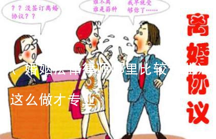 (婚姻法律律师哪里比较专业)婚姻律师这么做才专业