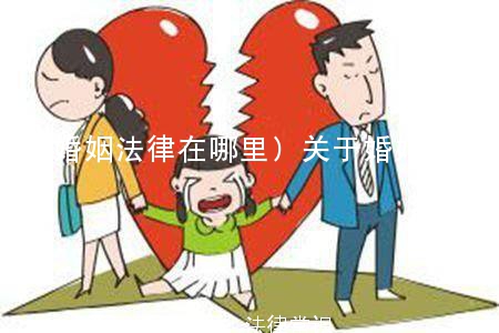 (婚姻法律在哪里)关于婚姻方面的法律