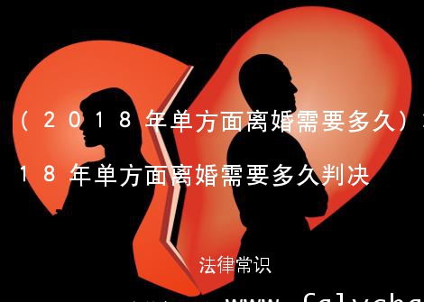 (2018年单方面离婚需要多久)2018年单方面离婚需要多久判决