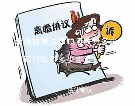 (无锡婚姻法律顾问收费多少)无锡婚姻法律顾问收费多少费用