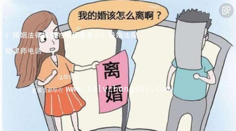 (婚姻法律援助的电话是多少)婚姻法援助律师电话