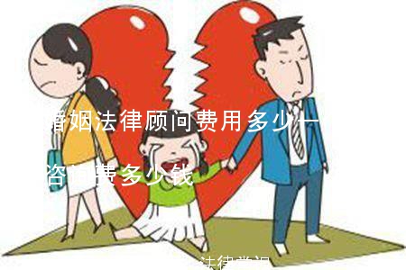 (婚姻法律顾问费用多少一个月)婚姻律师咨询费多少钱