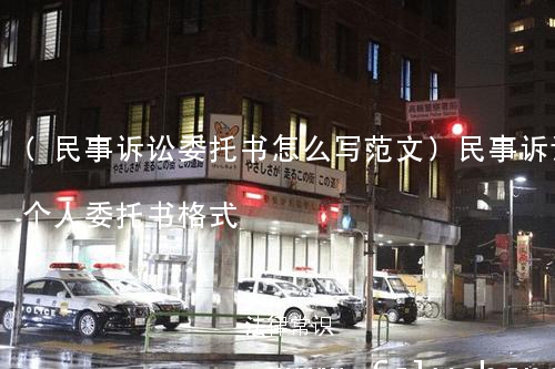 (民事诉讼委托书怎么写范文)民事诉讼个人委托书格式