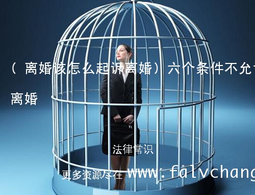 (离婚该怎么起诉离婚)六个条件不允许离婚