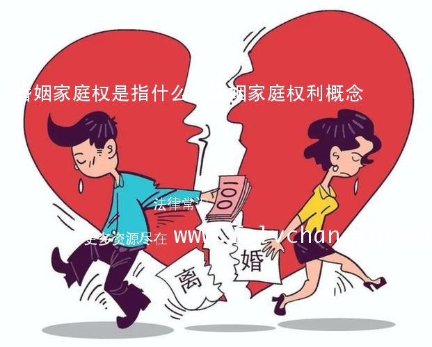 婚姻家庭权是指什么,婚姻家庭权利概念