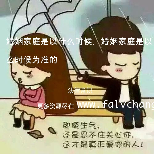 婚姻家庭是以什么时候,婚姻家庭是以什么时候为准的