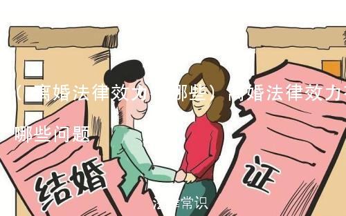 (离婚法律效力有哪些)离婚法律效力有哪些问题