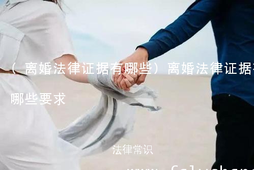 (离婚法律证据有哪些)离婚法律证据有哪些要求