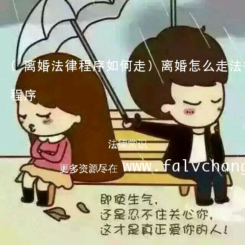 (离婚法律程序如何走)离婚怎么走法律程序