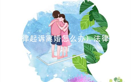 (法律起诉离婚怎么办)法律起诉离婚怎么办理