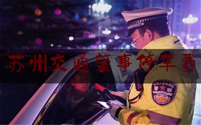 简单普及一下苏州交通肇事停车费,常州天价停车费