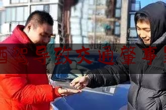 一分钟了解:酒驾导致交通肇事罪,酒驾肇事逃逸会判多少年