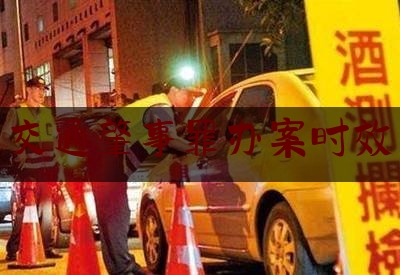 交通肇事罪办案时效（交通肇事拘役期限是多久）