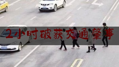 2小时破获交通肇事（1小时破获交通肇事逃逸案）