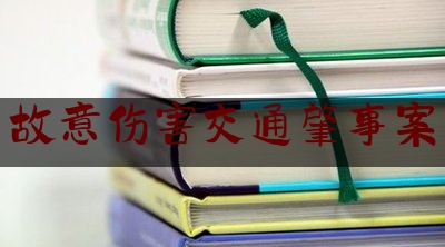 让我来普及一下故意伤害交通肇事案,开铲车在马路上横冲直撞