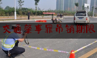 推荐看法报道:交通肇事罪吊销期限,交通事故赔偿有期限吗