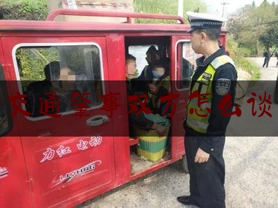 24小时专业讯息:交通肇事双方怎么谈,车祸调解需要准备什么材料