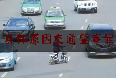 权威专业资讯:身体原因交通肇事罪,行人参与道路交通的主要特点是什么