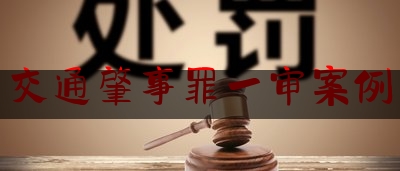 查看热点头条:交通肇事罪一审案例,交通肇事和危险驾驶的区别