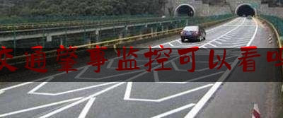 交通肇事监控可以看吗（道路监控查看）