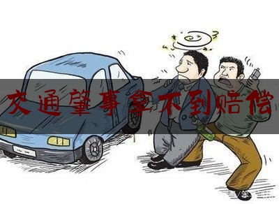 [热门]资深介绍:交通肇事拿不到赔偿,车被撞了,对方不赔钱