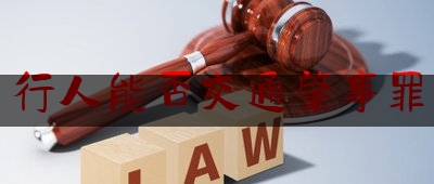 行人能否交通肇事罪（注意了！行人也可能犯交通肇事罪）