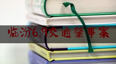 临汾6.9交通肇事案（山西对临汾尧都区“9·6”较大道路交通事故查处挂牌督办）