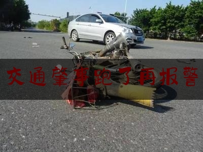 权威资深发布:交通肇事跑了再报警,肇事逃逸车辆怎么处罚新交规