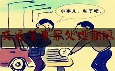 [热门]资深介绍:交通肇事罪处理期限,交通事故有结案时限吗