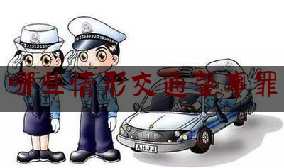 实事观点讯息:哪些情形交通肇事罪,交通肇事罪缓刑的条件