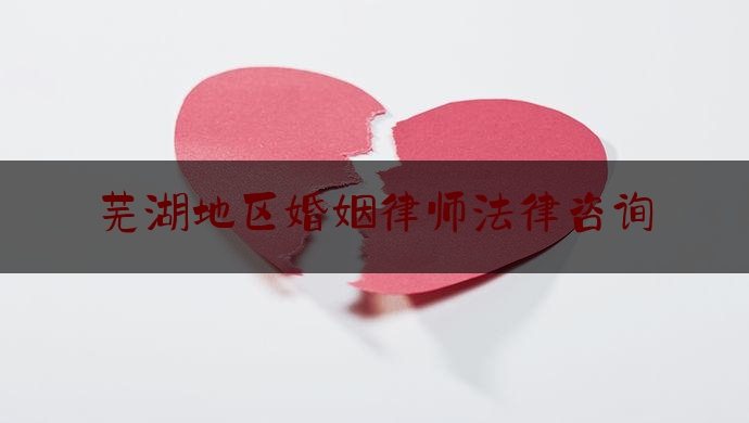 芜湖地区婚姻律师法律咨询