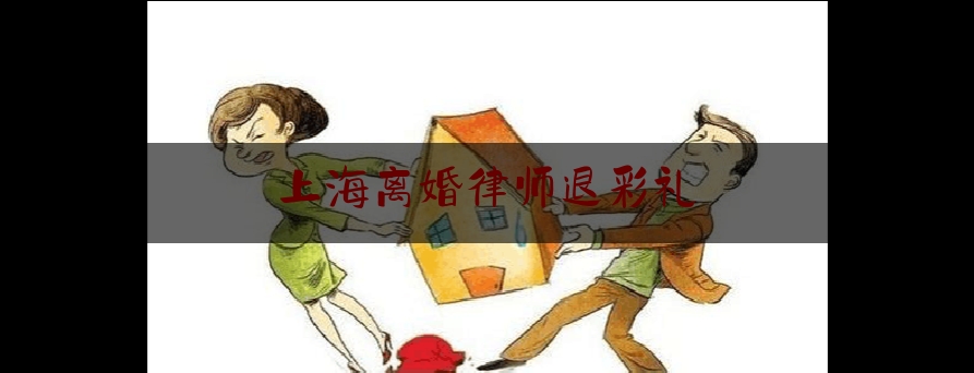 上海离婚律师退彩礼（离婚法退彩礼）