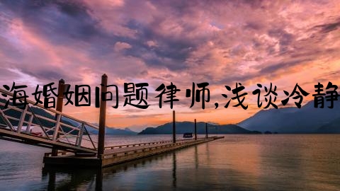 上海婚姻问题律师,浅谈冷静期