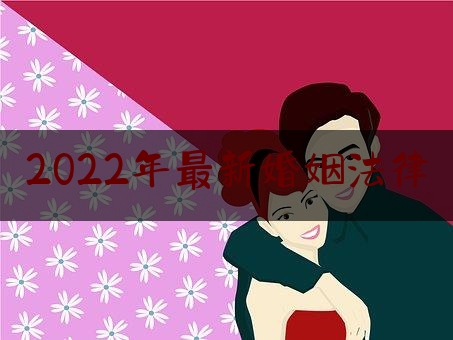 2022年最新婚姻法律