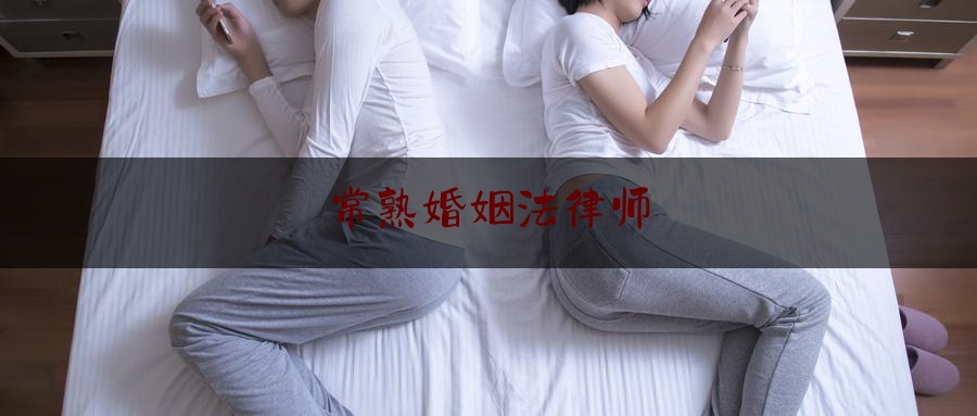 常熟婚姻法律师（常熟离婚律师排名）