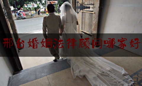 邢台婚姻法律顾问哪家好